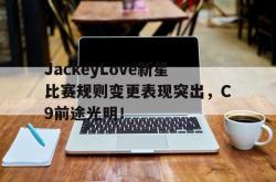 关于JackeyLove新星比赛规则变更表现突出，C9前途光明！的信息